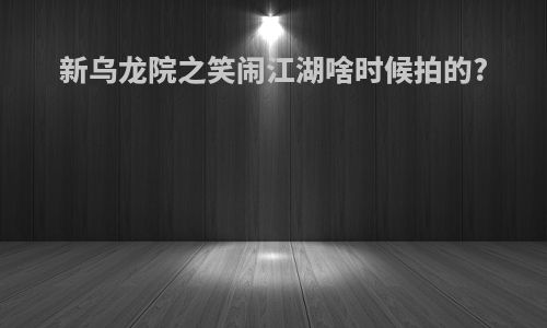 新乌龙院之笑闹江湖啥时候拍的?