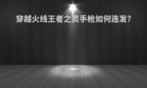 穿越火线王者之灵手枪如何连发?