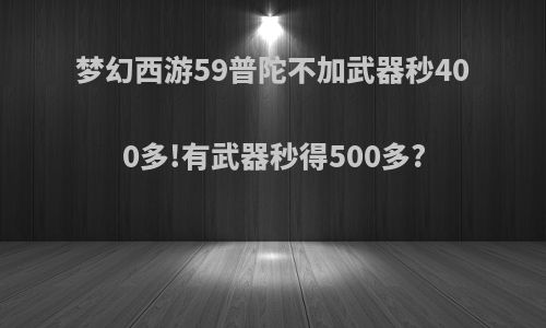 梦幻西游59普陀不加武器秒400多!有武器秒得500多?