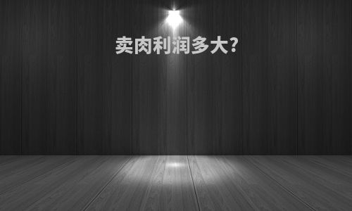 卖肉利润多大?