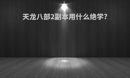 天龙八部2副本用什么绝学?