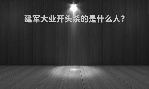 建军大业开头杀的是什么人?