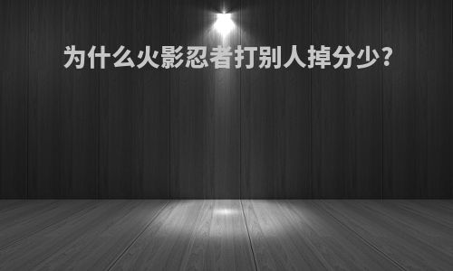 为什么火影忍者打别人掉分少?