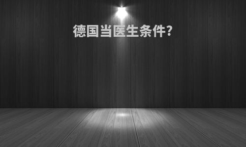 德国当医生条件?