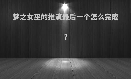 梦之女巫的推演最后一个怎么完成?