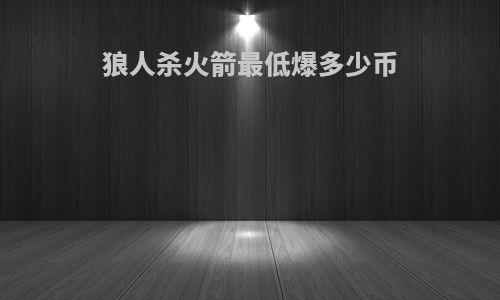 狼人杀火箭最低爆多少币