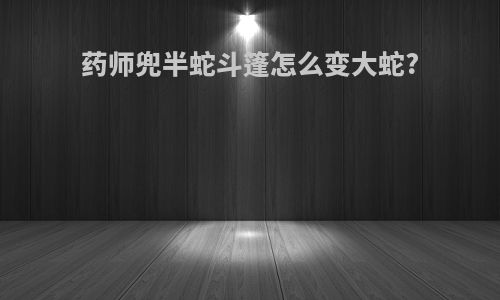 药师兜半蛇斗篷怎么变大蛇?