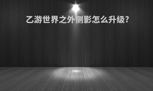 乙游世界之外侧影怎么升级?