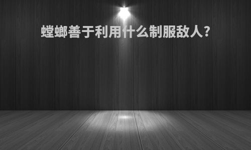 螳螂善于利用什么制服敌人?