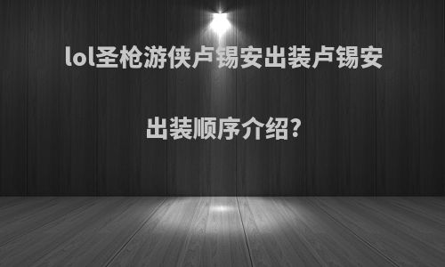 lol圣枪游侠卢锡安出装卢锡安出装顺序介绍?