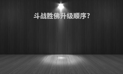 斗战胜佛升级顺序?