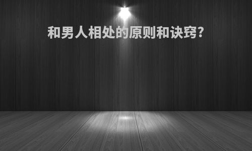 和男人相处的原则和诀窍?