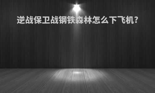 逆战保卫战钢铁森林怎么下飞机?