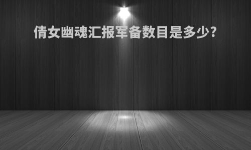 倩女幽魂汇报军备数目是多少?