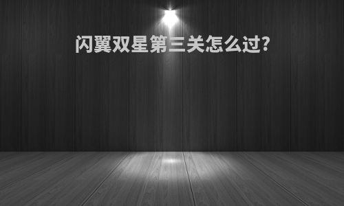 闪翼双星第三关怎么过?