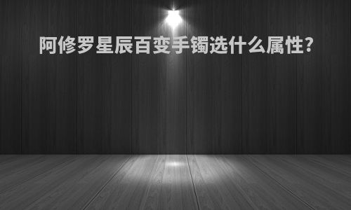 阿修罗星辰百变手镯选什么属性?