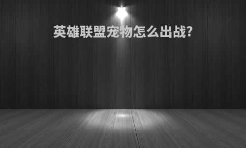 英雄联盟宠物怎么出战?