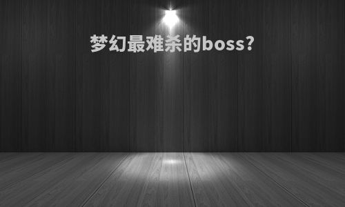 梦幻最难杀的boss?