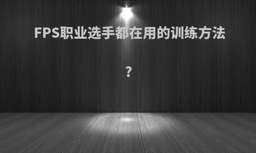 FPS职业选手都在用的训练方法?