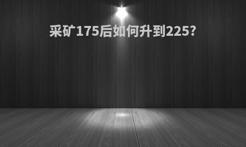 采矿175后如何升到225?