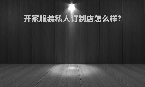 开家服装私人订制店怎么样?