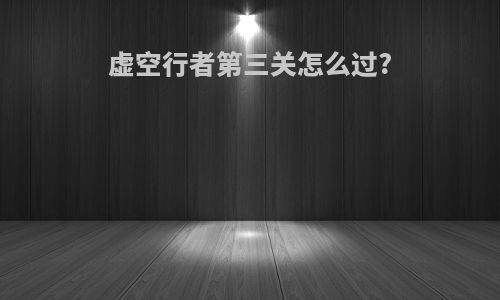 虚空行者第三关怎么过?
