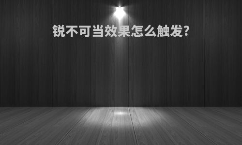 锐不可当效果怎么触发?