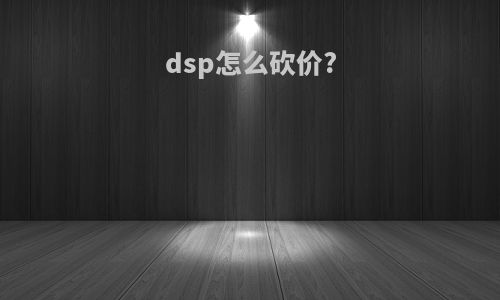 dsp怎么砍价?
