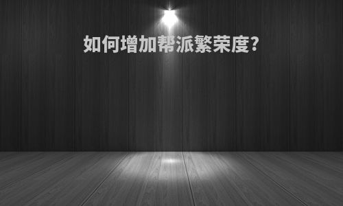 如何增加帮派繁荣度?