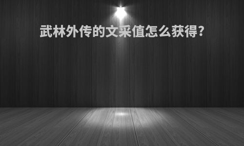 武林外传的文采值怎么获得?