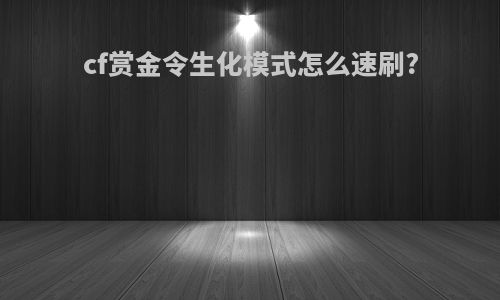 cf赏金令生化模式怎么速刷?