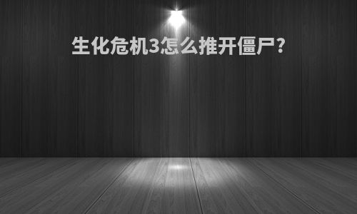 生化危机3怎么推开僵尸?