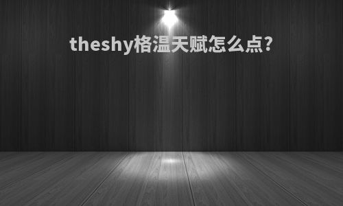 theshy格温天赋怎么点?
