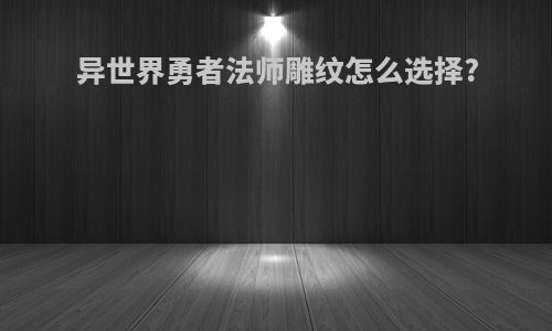 异世界勇者法师雕纹怎么选择?