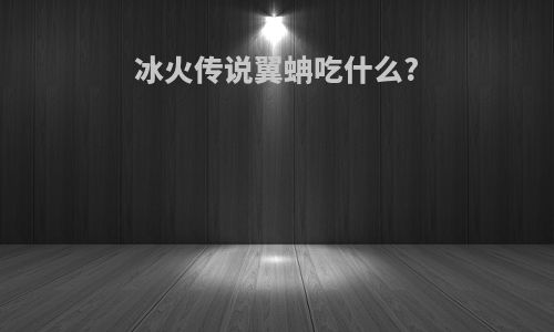 冰火传说翼蚺吃什么?