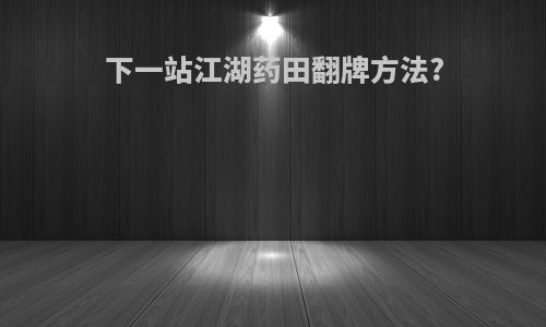 下一站江湖药田翻牌方法?