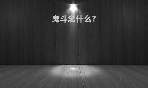 鬼斗念什么?