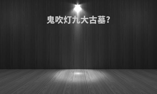 鬼吹灯九大古墓?