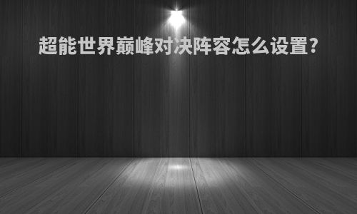 超能世界巅峰对决阵容怎么设置?