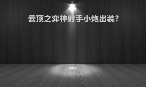 云顶之弈神射手小炮出装?
