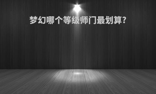 梦幻哪个等级师门最划算?