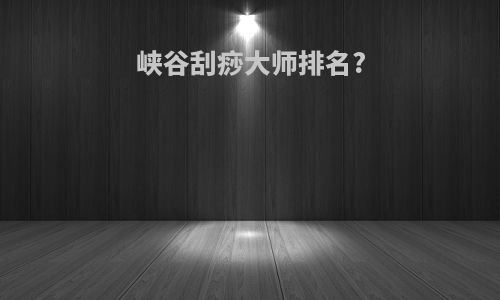 峡谷刮痧大师排名?