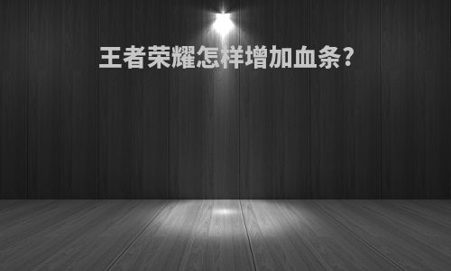 王者荣耀怎样增加血条?
