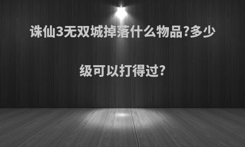 诛仙3无双城掉落什么物品?多少级可以打得过?