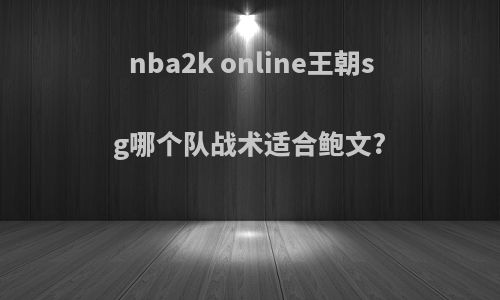 nba2k online王朝sg哪个队战术适合鲍文?