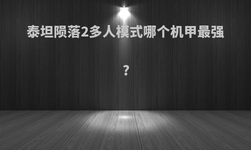 泰坦陨落2多人模式哪个机甲最强?
