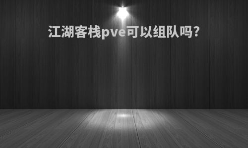 江湖客栈pve可以组队吗?