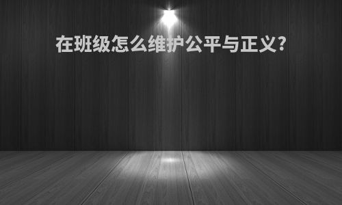 在班级怎么维护公平与正义?