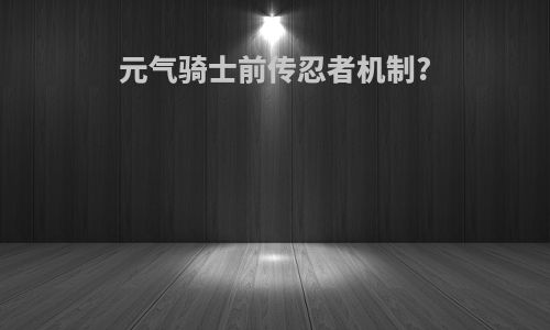 元气骑士前传忍者机制?