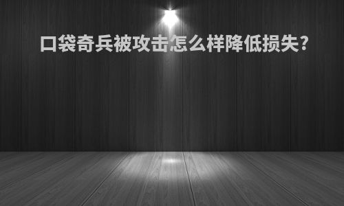 口袋奇兵被攻击怎么样降低损失?